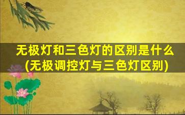 无极灯和三色灯的区别是什么(无极调控灯与三色灯区别)