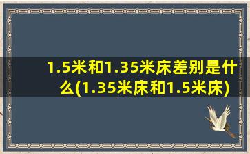 1.5米和1.35米床差别是什么(1.35米床和1.5米床)