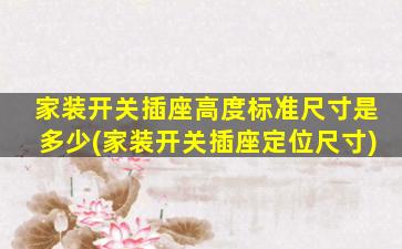 家装开关插座高度标准尺寸是多少(家装开关插座定位尺寸)