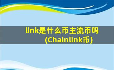 link是什么币主流币吗(Chainlink币)