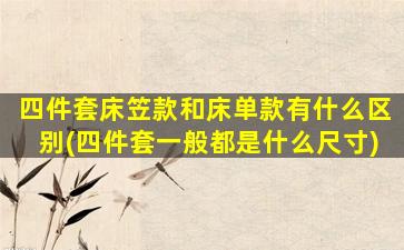 四件套床笠款和床单款有什么区别(四件套一般都是什么尺寸)