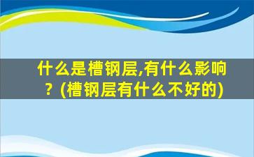 什么是槽钢层,有什么影响？(槽钢层有什么不好的)