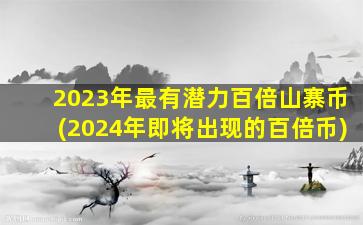 2023年最有潜力百倍山寨币(2024年即将出现的百倍币)