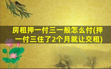 房租押一付三一般怎么付(押一付三住了2个月就让交租)