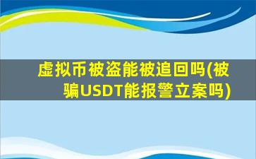 虚拟币被盗能被追回吗(被骗USDT能报警立案吗)