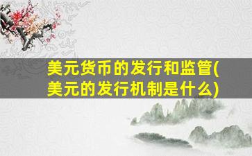 美元货币的发行和监管(美元的发行机制是什么)