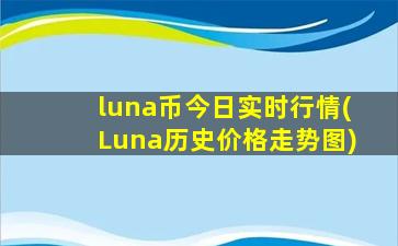 luna币今日实时行情(Luna历史价格走势图)