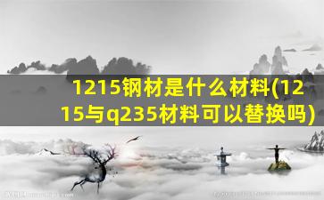 1215钢材是什么材料(1215与q235材料可以替换吗)