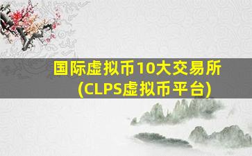 国际虚拟币10大交易所(CLPS虚拟币平台)