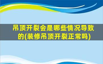吊顶开裂会是哪些情况导致的(装修吊顶开裂正常吗)