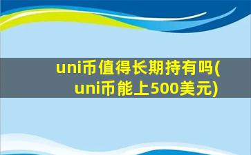 uni币值得长期持有吗(uni币能上500美元)