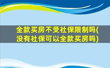 全款买房不受社保限制吗(没有社保可以全款买房吗)