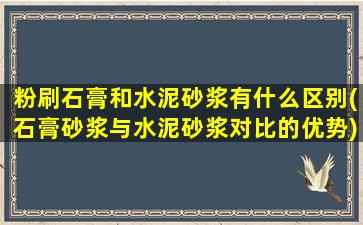 粉刷石膏和水泥砂浆有什么区别(石膏砂浆与水泥砂浆对比的优势)