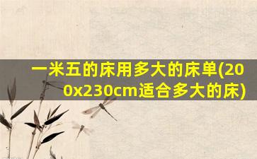 一米五的床用多大的床单(200x230cm适合多大的床)