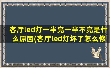 客厅led灯一半亮一半不亮是什么原因(客厅led灯坏了怎么修)