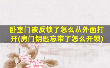 卧室门被反锁了怎么从外面打开(房门钥匙忘带了怎么开锁)