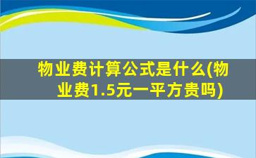 物业费计算公式是什么(物业费1.5元一平方贵吗)
