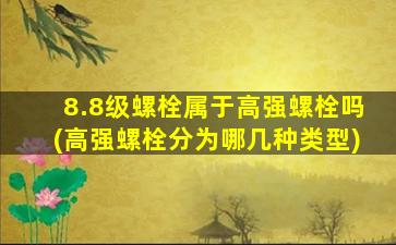 8.8级螺栓属于高强螺栓吗(高强螺栓分为哪几种类型)