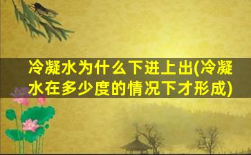 冷凝水为什么下进上出(冷凝水在多少度的情况下才形成)