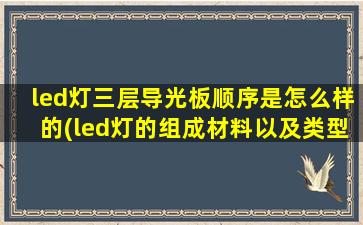 led灯三层导光板顺序是怎么样的(led灯的组成材料以及类型)