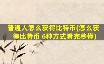 普通人怎么获得比特币(怎么获得比特币 6种方式看完秒懂)