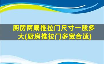 厨房两扇推拉门尺寸一般多大(厨房推拉门多宽合适)