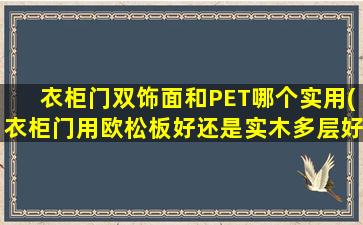 衣柜门双饰面和PET哪个实用(衣柜门用欧松板好还是实木多层好)