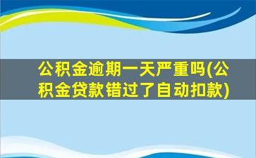 公积金逾期一天严重吗(公积金贷款错过了自动扣款)
