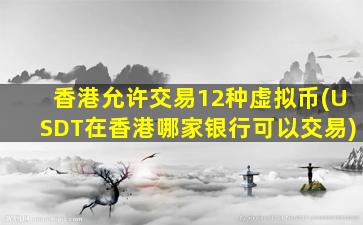 香港允许交易12种虚拟币(USDT在香港哪家银行可以交易)