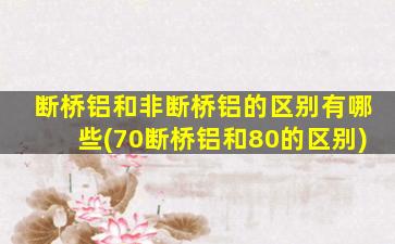 断桥铝和非断桥铝的区别有哪些(70断桥铝和80的区别)