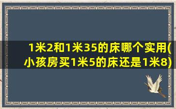 1米2和1米35的床哪个实用(小孩房买1米5的床还是1米8)