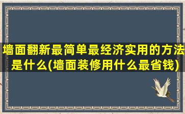 墙面翻新最简单最经济实用的方法是什么(墙面装修用什么最省钱)