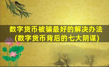数字货币被骗最好的解决办法(数字货币背后的七大阴谋)