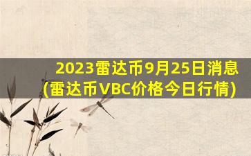 2023雷达币9月25日消息(雷达币VBC价格今日行情)