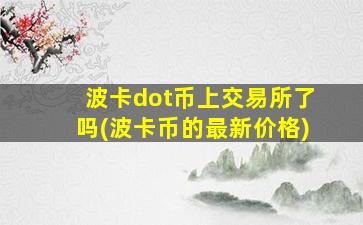 波卡dot币上交易所了吗(波卡币的最新价格)