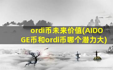 ordi币未来价值(AIDOGE币和ordi币哪个潜力大)