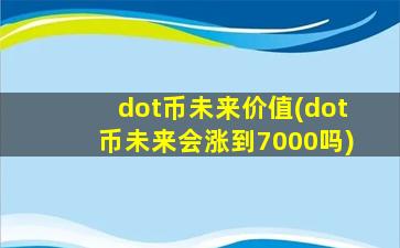 dot币未来价值(dot币未来会涨到7000吗)