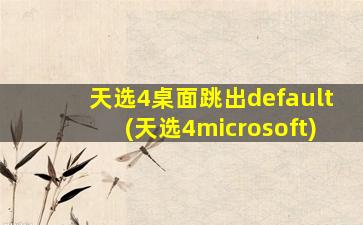 天选4桌面跳出default(天选4microsoft)