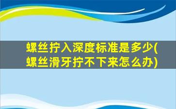 螺丝拧入深度标准是多少(螺丝滑牙拧不下来怎么办)