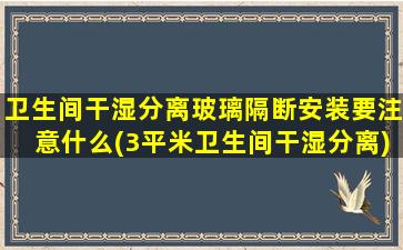 卫生间干湿分离玻璃隔断安装要注意什么(3平米卫生间干湿分离)
