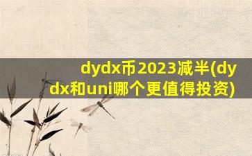 dydx币2023减半(dydx和uni哪个更值得投资)