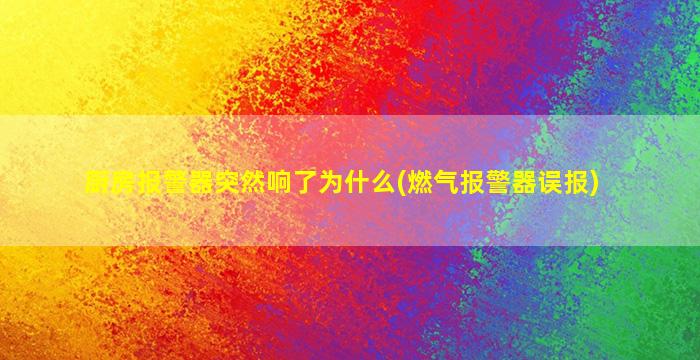 厨房报警器突然响了为什么(燃气报警器误报)