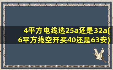 4平方电线选25a还是32a(6平方线空开买40还是63安)