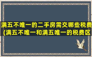 满五不唯一的二手房需交哪些税费(满五不唯一和满五唯一的税费区别)