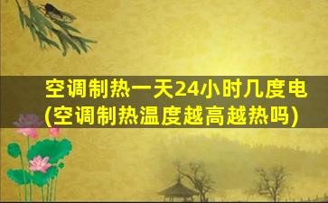 空调制热一天24小时几度电(空调制热温度越高越热吗)