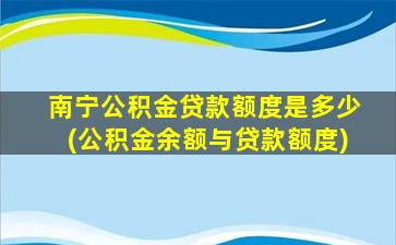 南宁公积金贷款额度是多少(公积金余额与贷款额度)