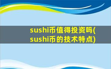 sushi币值得投资吗(sushi币的技术特点)