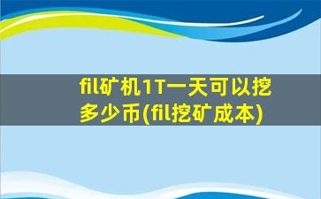 fil矿机1T一天可以挖多少币(fil挖矿成本)