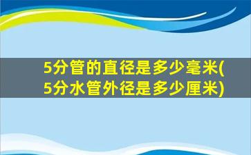 5分管的直径是多少毫米(5分水管外径是多少厘米)