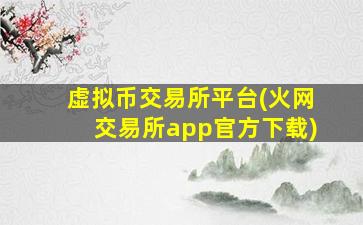 虚拟币交易所平台(火网交易所app官方下载)